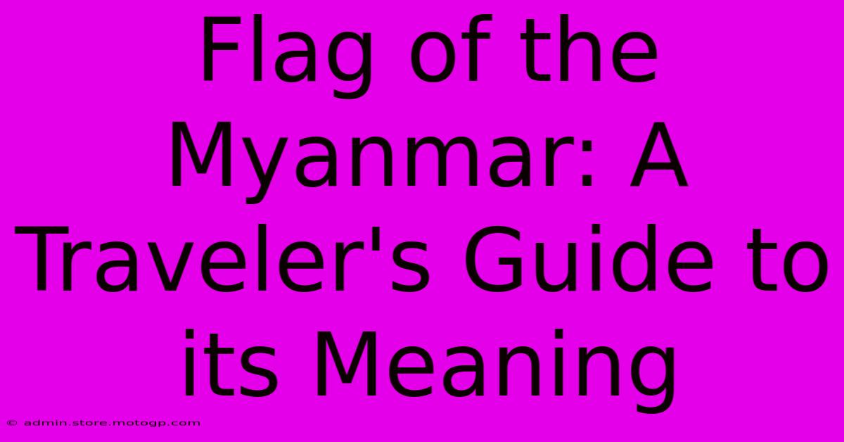 Flag Of The Myanmar: A Traveler's Guide To Its Meaning