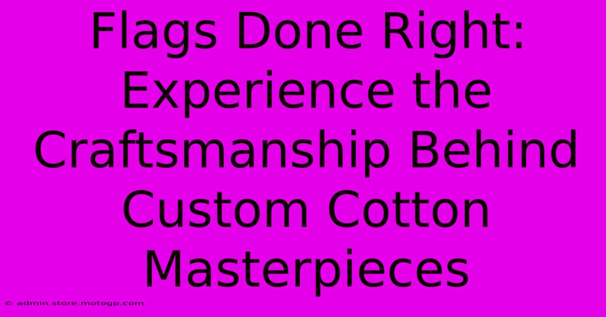 Flags Done Right: Experience The Craftsmanship Behind Custom Cotton Masterpieces