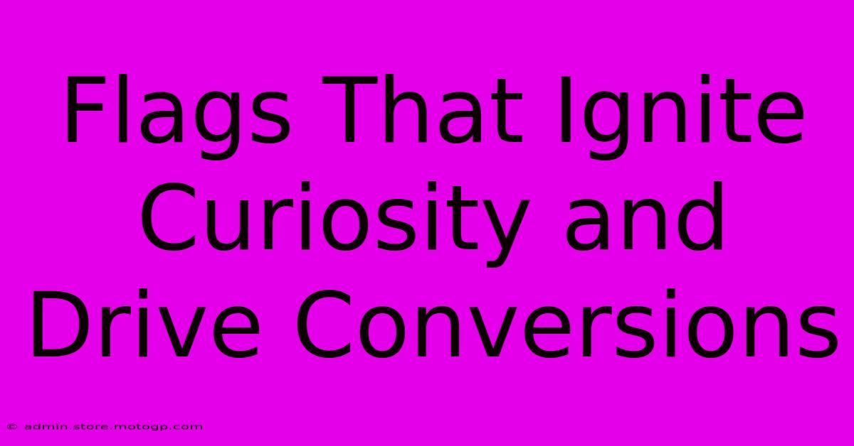 Flags That Ignite Curiosity And Drive Conversions