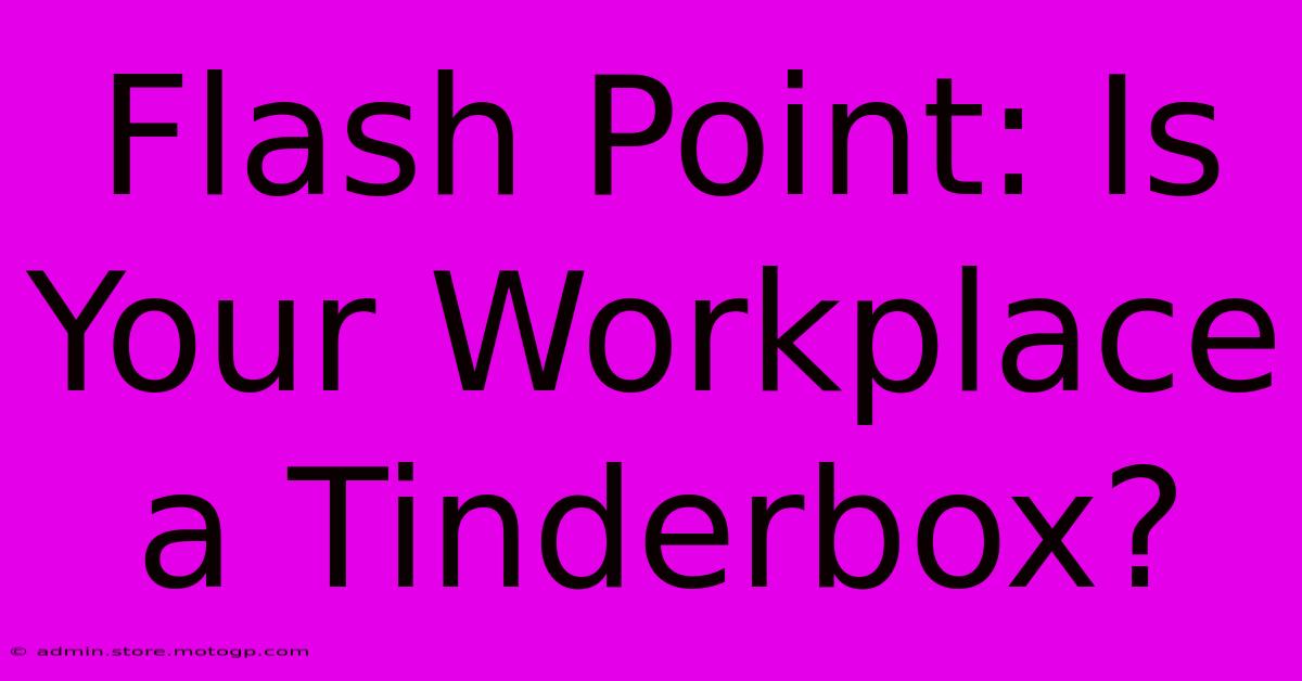 Flash Point: Is Your Workplace A Tinderbox?