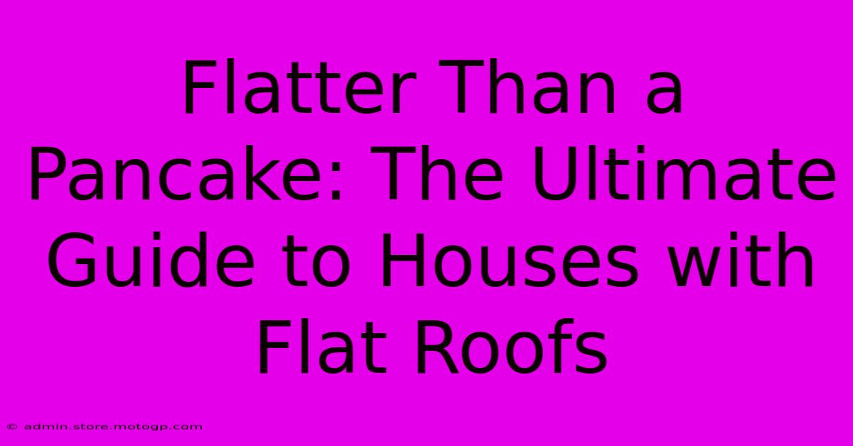 Flatter Than A Pancake: The Ultimate Guide To Houses With Flat Roofs