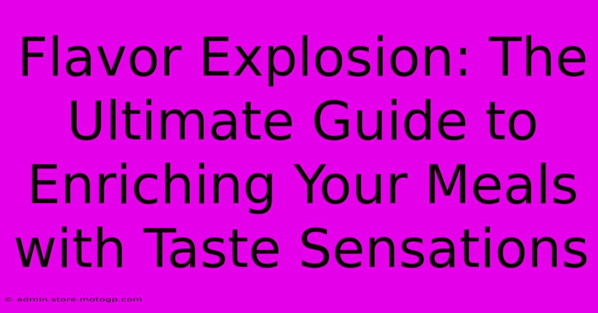 Flavor Explosion: The Ultimate Guide To Enriching Your Meals With Taste Sensations