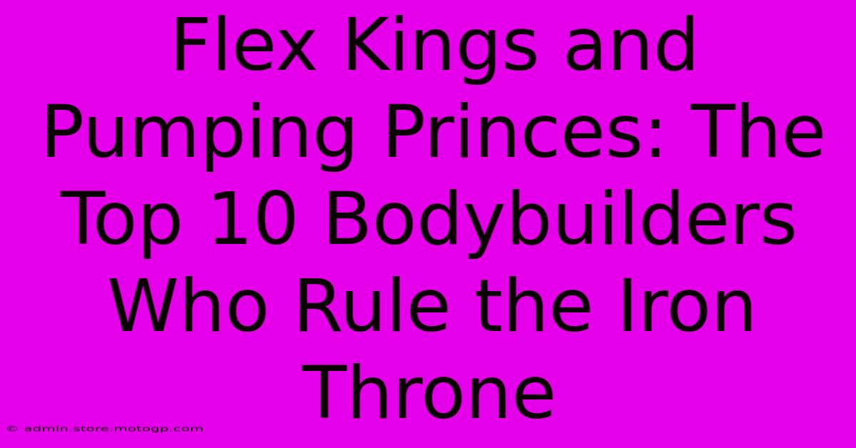 Flex Kings And Pumping Princes: The Top 10 Bodybuilders Who Rule The Iron Throne