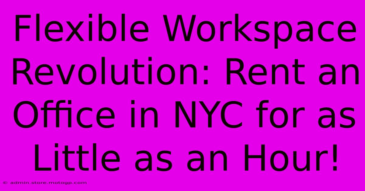 Flexible Workspace Revolution: Rent An Office In NYC For As Little As An Hour!