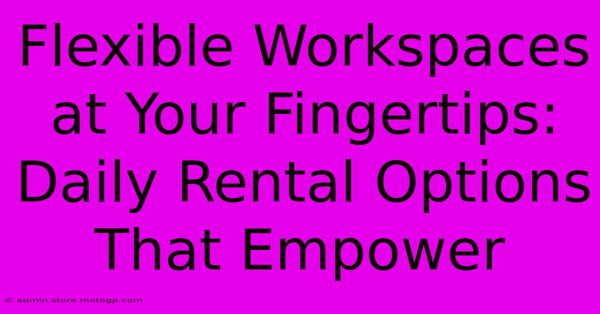 Flexible Workspaces At Your Fingertips: Daily Rental Options That Empower