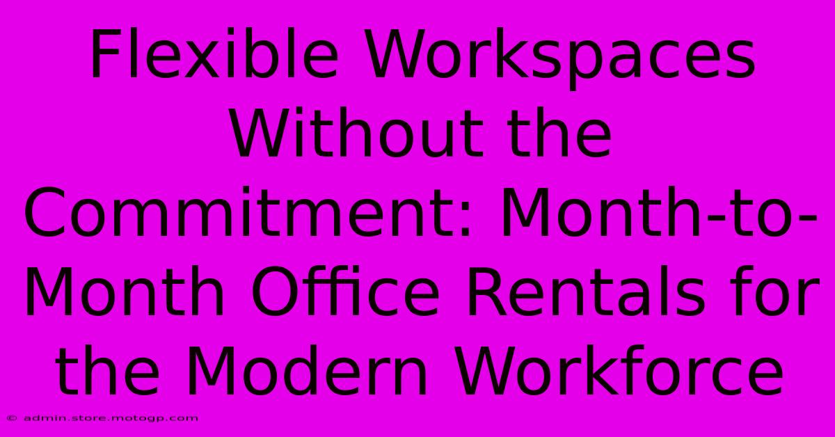 Flexible Workspaces Without The Commitment: Month-to-Month Office Rentals For The Modern Workforce