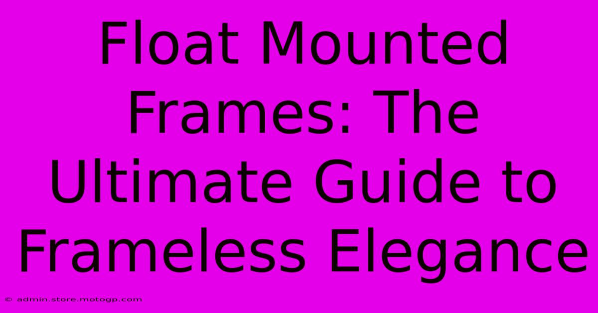 Float Mounted Frames: The Ultimate Guide To Frameless Elegance