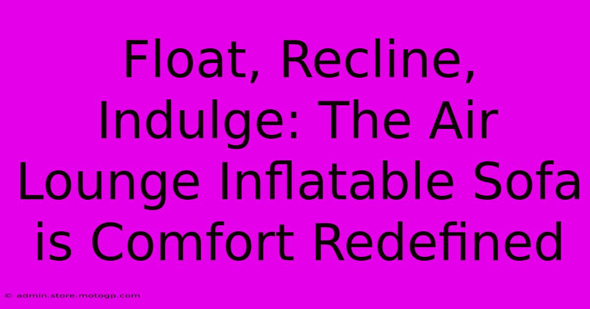 Float, Recline, Indulge: The Air Lounge Inflatable Sofa Is Comfort Redefined