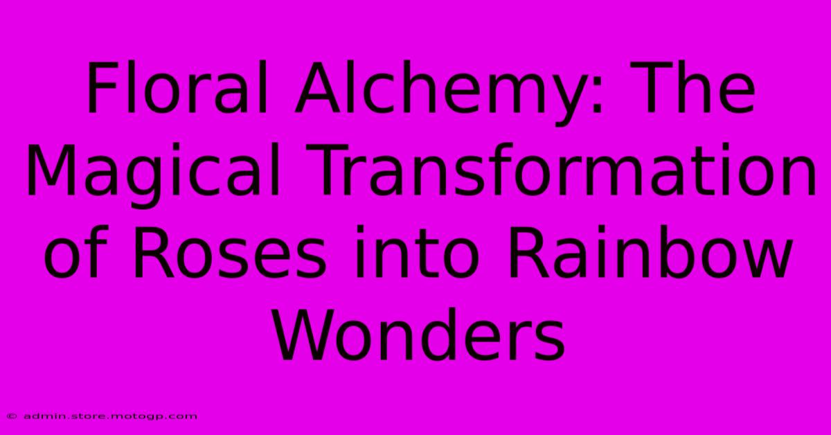 Floral Alchemy: The Magical Transformation Of Roses Into Rainbow Wonders