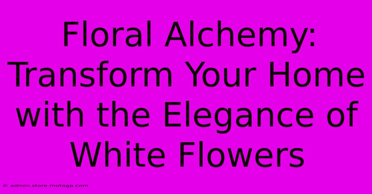 Floral Alchemy: Transform Your Home With The Elegance Of White Flowers