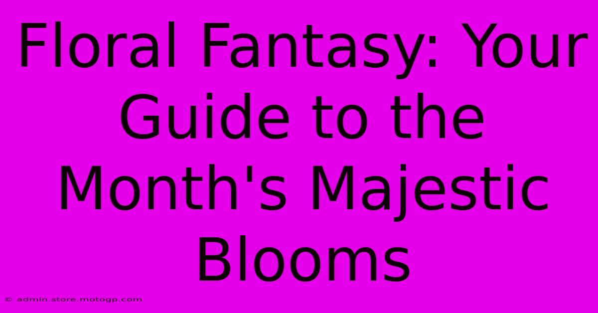 Floral Fantasy: Your Guide To The Month's Majestic Blooms