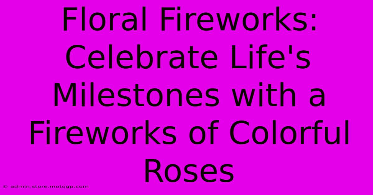 Floral Fireworks: Celebrate Life's Milestones With A Fireworks Of Colorful Roses