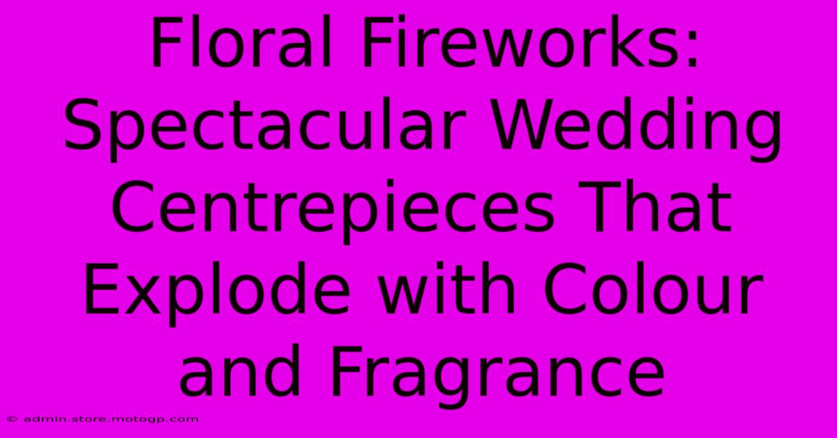 Floral Fireworks: Spectacular Wedding Centrepieces That Explode With Colour And Fragrance