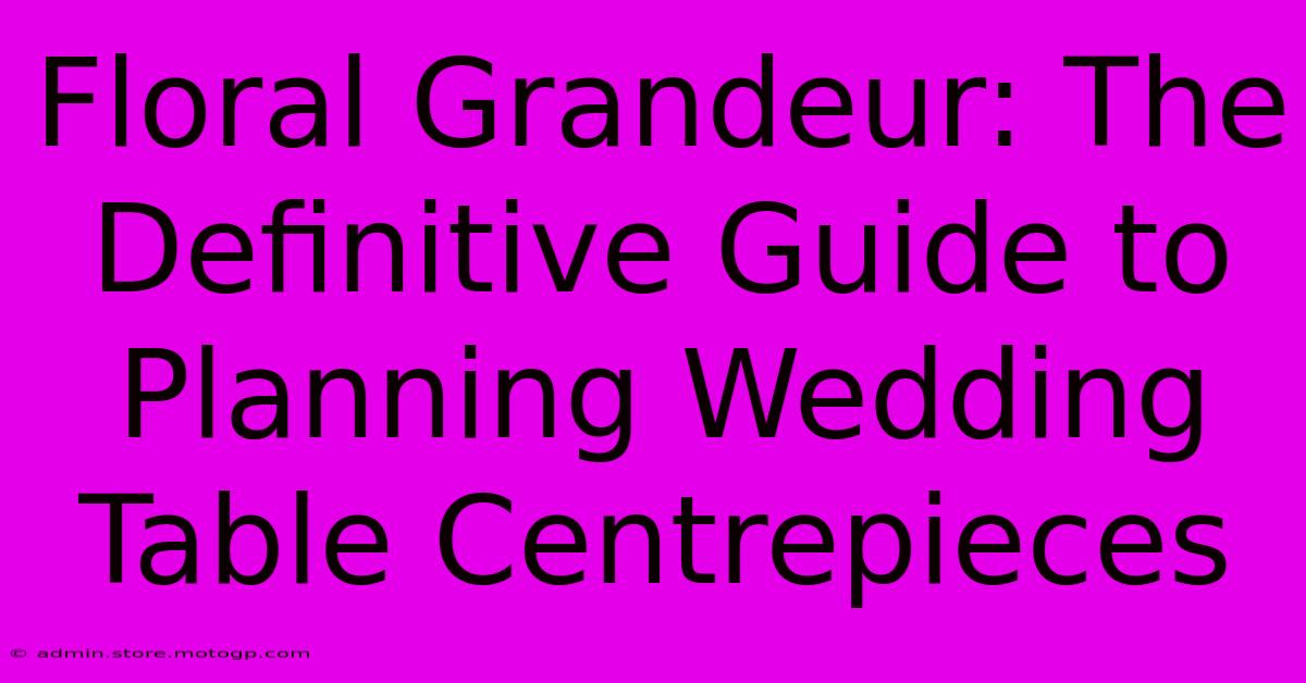 Floral Grandeur: The Definitive Guide To Planning Wedding Table Centrepieces