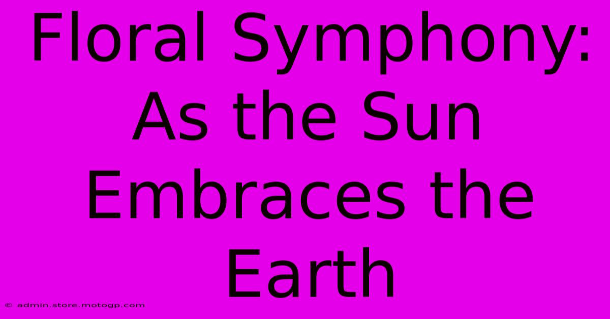 Floral Symphony: As The Sun Embraces The Earth