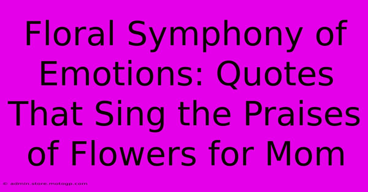 Floral Symphony Of Emotions: Quotes That Sing The Praises Of Flowers For Mom