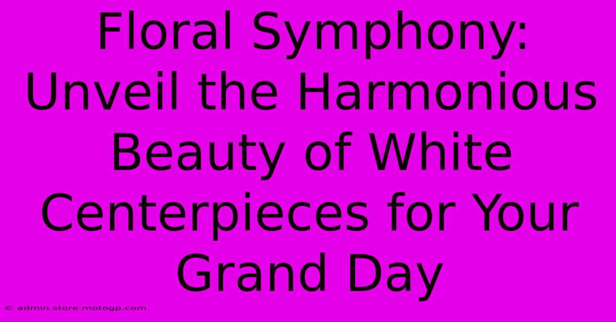 Floral Symphony: Unveil The Harmonious Beauty Of White Centerpieces For Your Grand Day