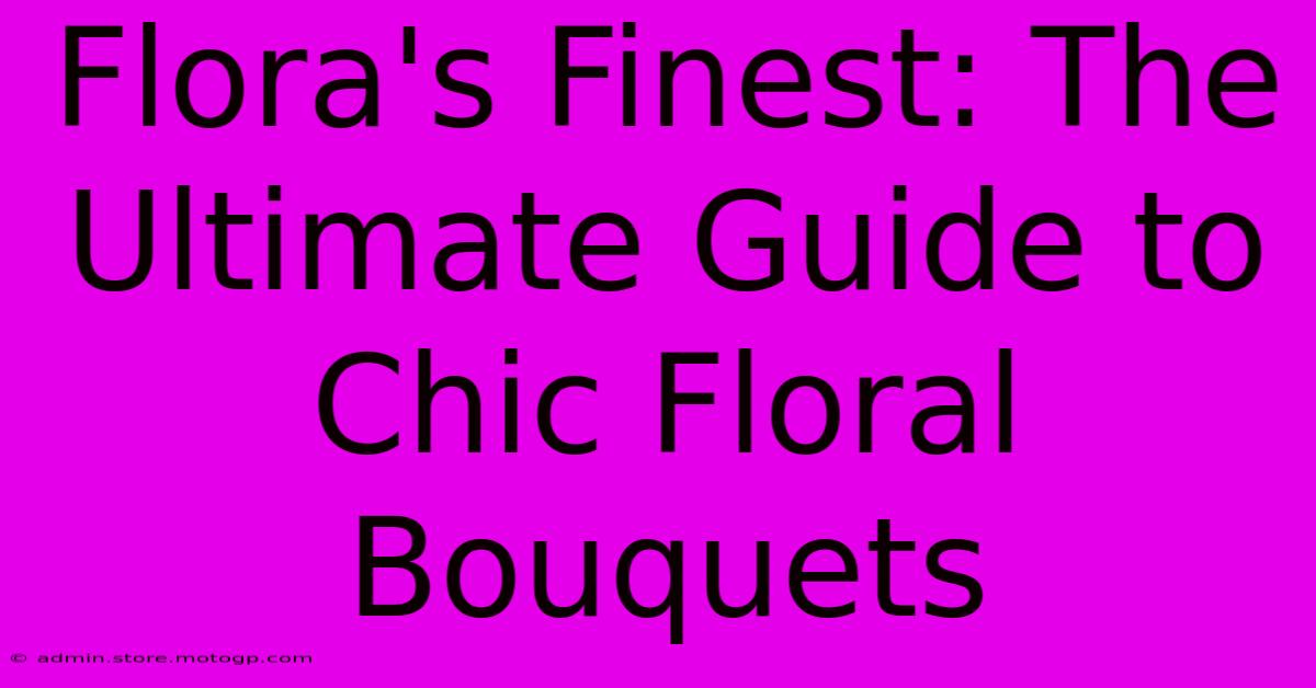 Flora's Finest: The Ultimate Guide To Chic Floral Bouquets