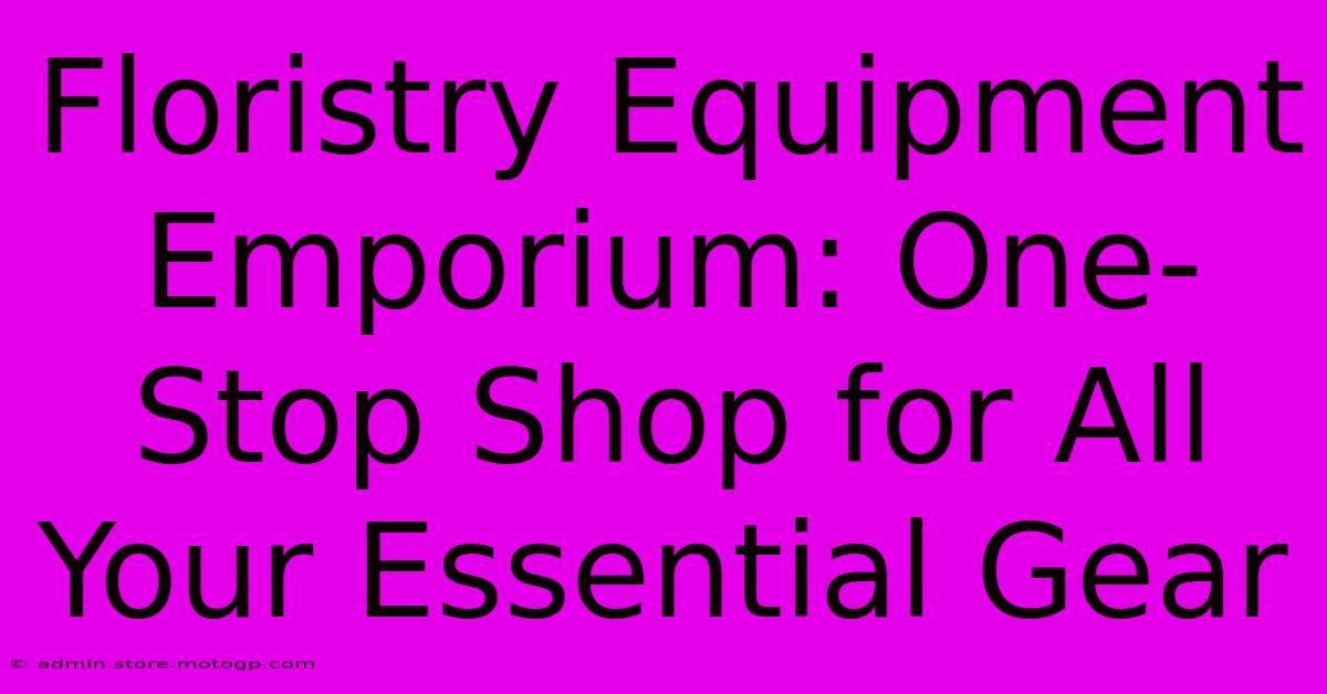 Floristry Equipment Emporium: One-Stop Shop For All Your Essential Gear