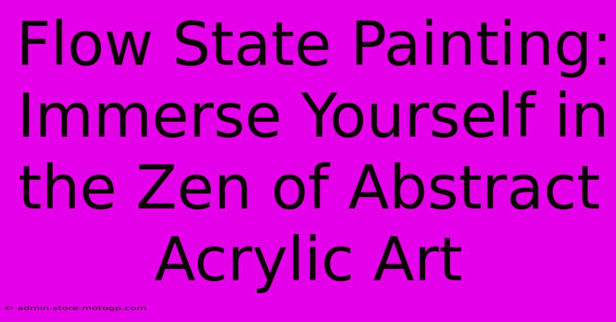 Flow State Painting: Immerse Yourself In The Zen Of Abstract Acrylic Art