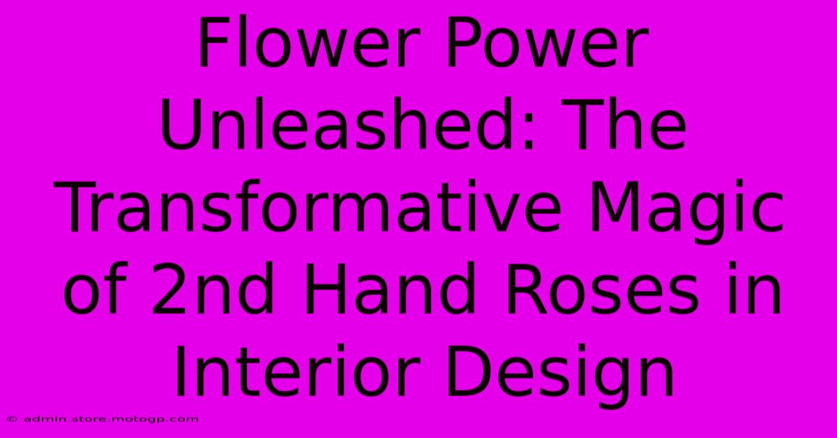 Flower Power Unleashed: The Transformative Magic Of 2nd Hand Roses In Interior Design