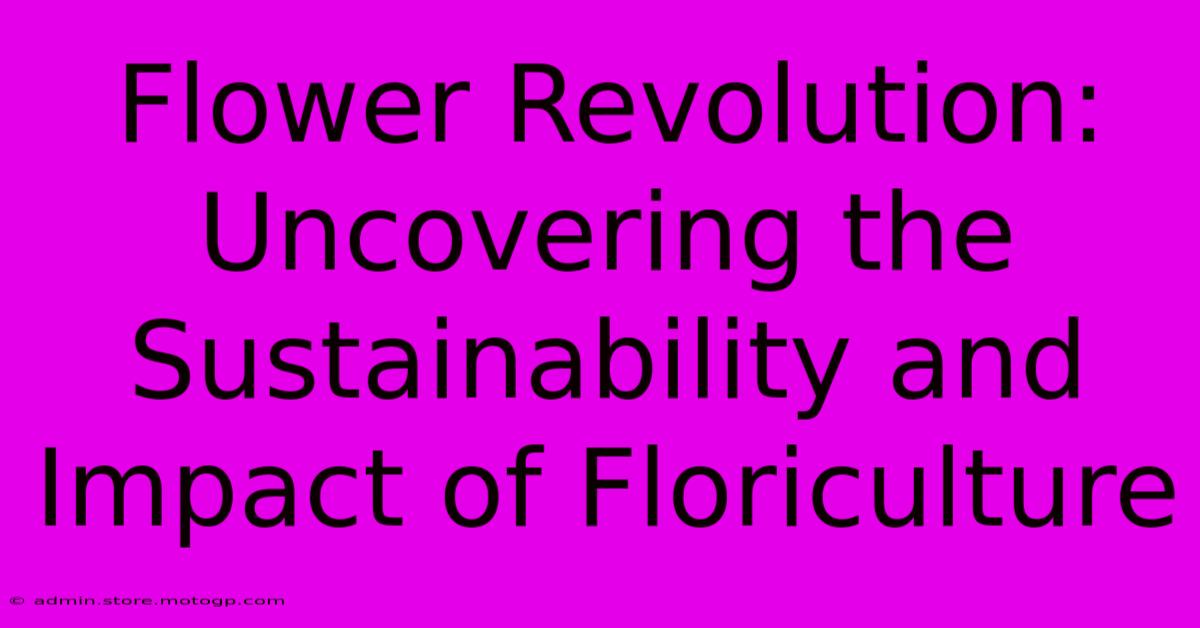 Flower Revolution: Uncovering The Sustainability And Impact Of Floriculture