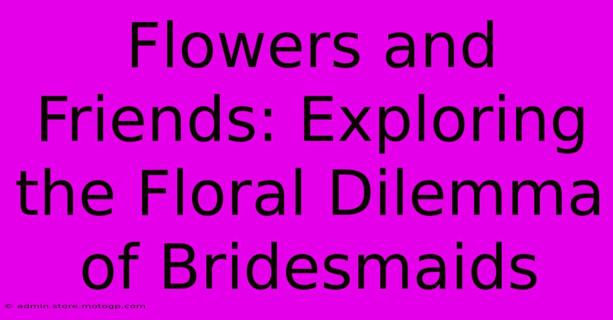 Flowers And Friends: Exploring The Floral Dilemma Of Bridesmaids