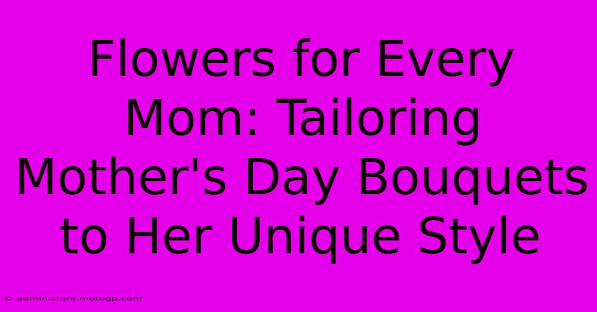 Flowers For Every Mom: Tailoring Mother's Day Bouquets To Her Unique Style