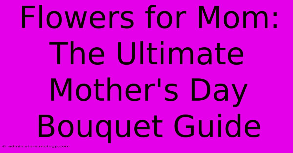 Flowers For Mom: The Ultimate Mother's Day Bouquet Guide