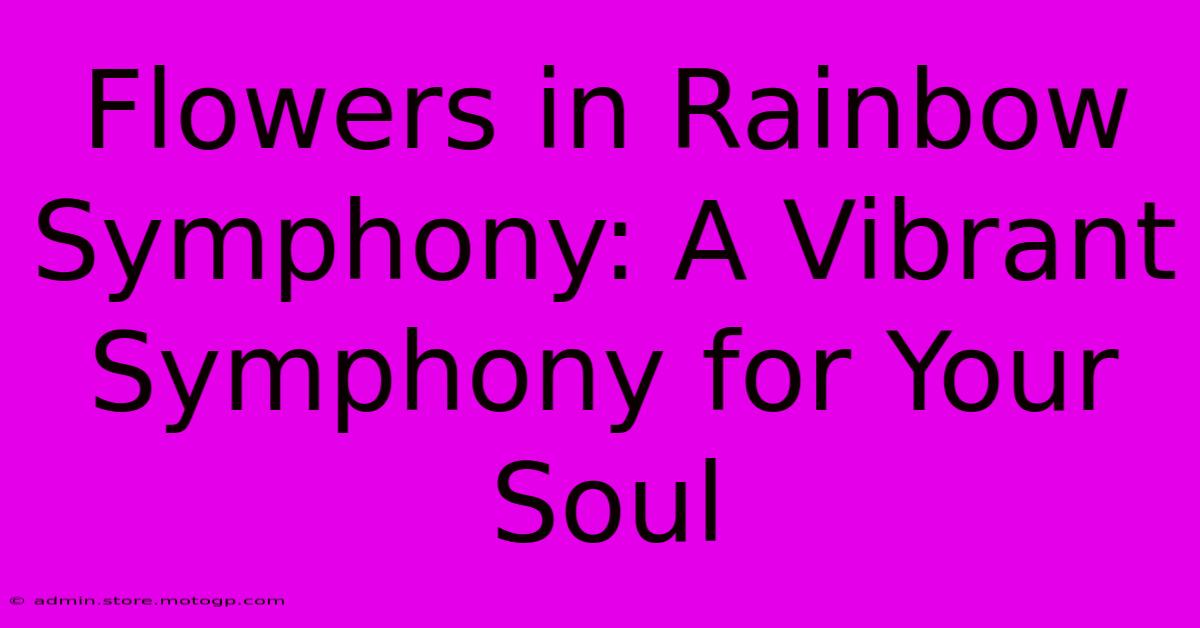 Flowers In Rainbow Symphony: A Vibrant Symphony For Your Soul