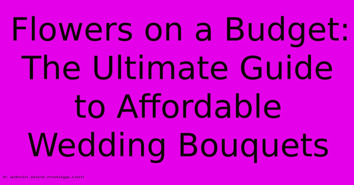 Flowers On A Budget: The Ultimate Guide To Affordable Wedding Bouquets