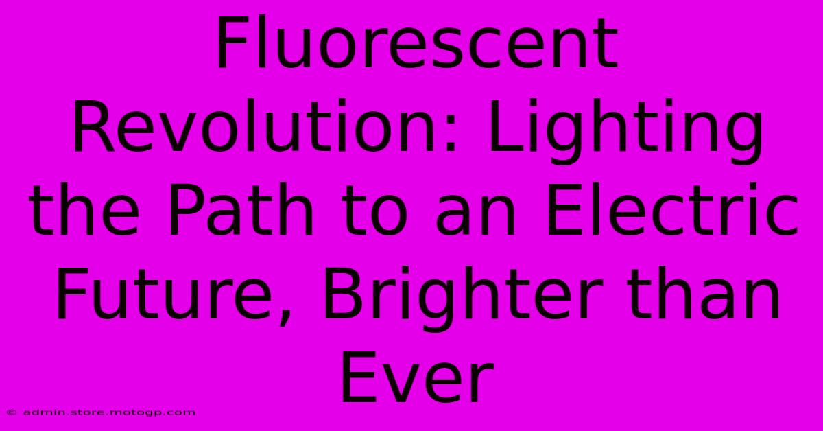 Fluorescent Revolution: Lighting The Path To An Electric Future, Brighter Than Ever