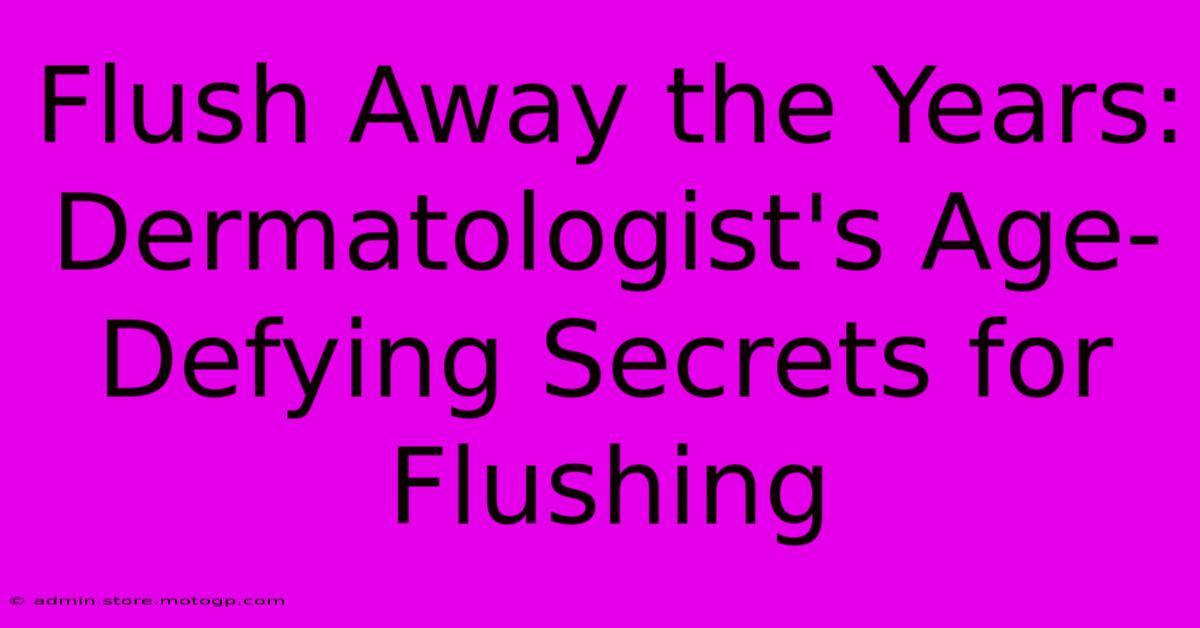 Flush Away The Years: Dermatologist's Age-Defying Secrets For Flushing