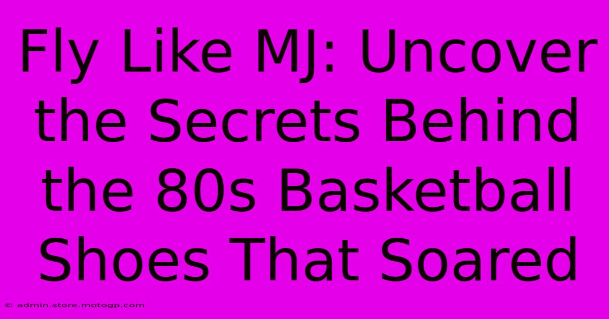 Fly Like MJ: Uncover The Secrets Behind The 80s Basketball Shoes That Soared