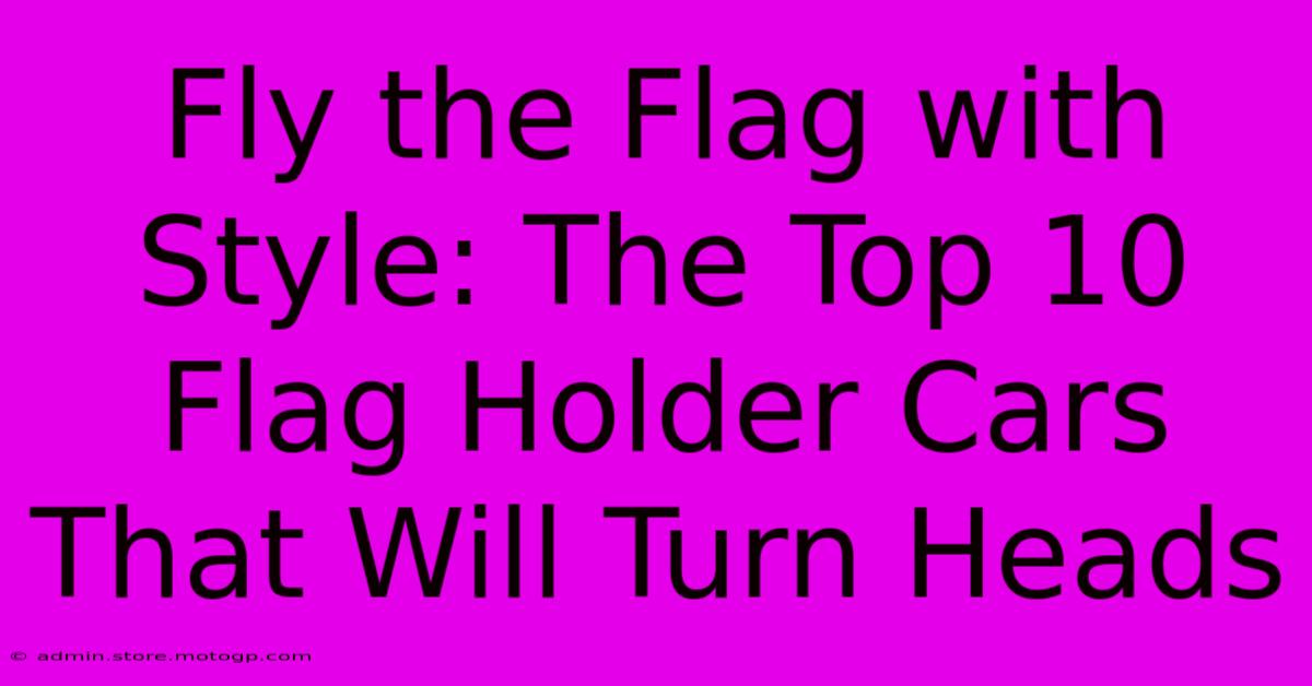 Fly The Flag With Style: The Top 10 Flag Holder Cars That Will Turn Heads