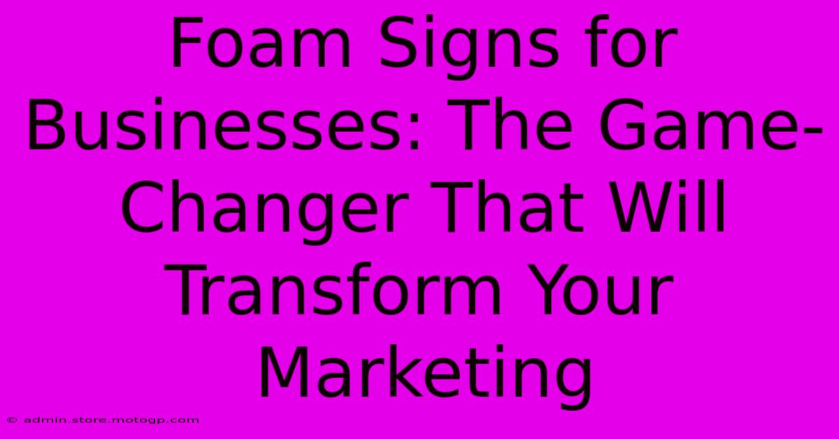 Foam Signs For Businesses: The Game-Changer That Will Transform Your Marketing