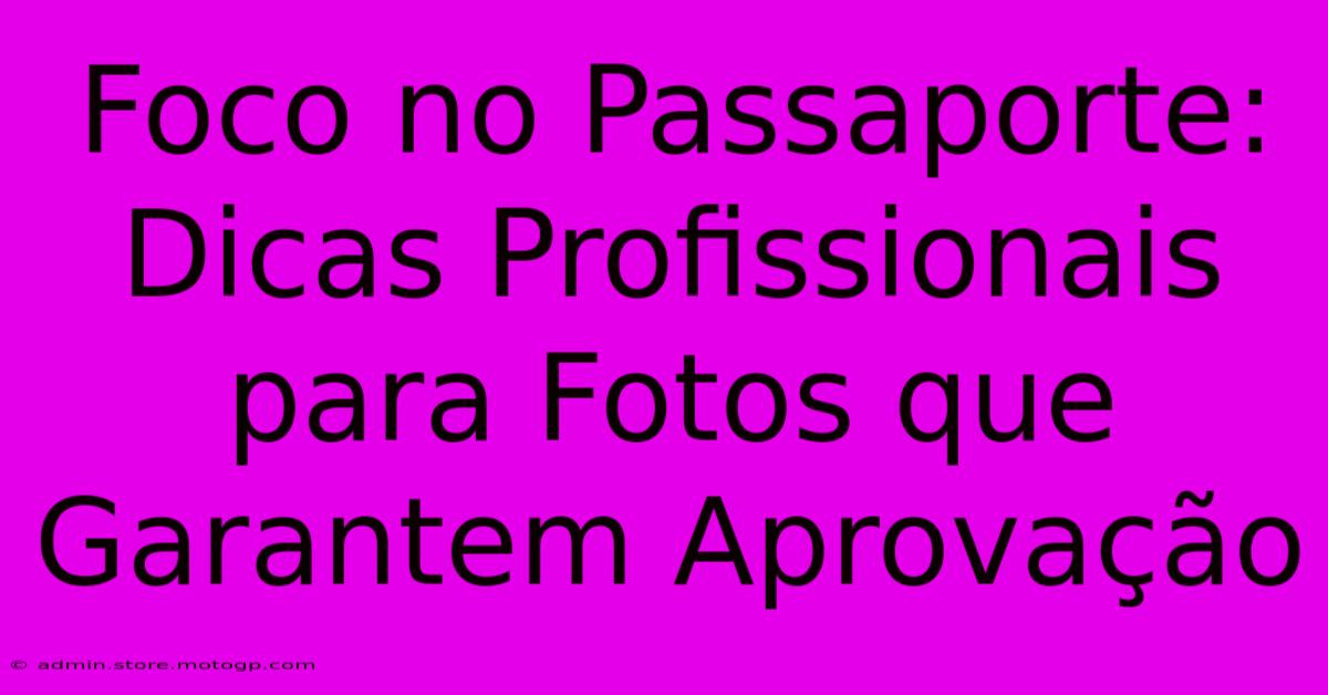 Foco No Passaporte: Dicas Profissionais Para Fotos Que Garantem Aprovação