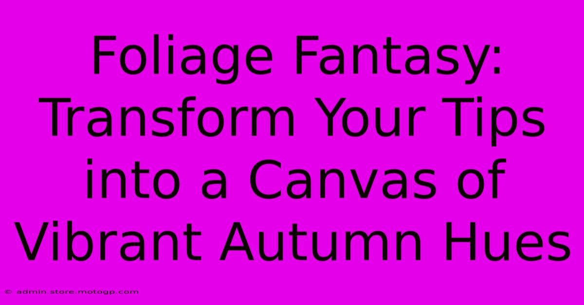 Foliage Fantasy: Transform Your Tips Into A Canvas Of Vibrant Autumn Hues