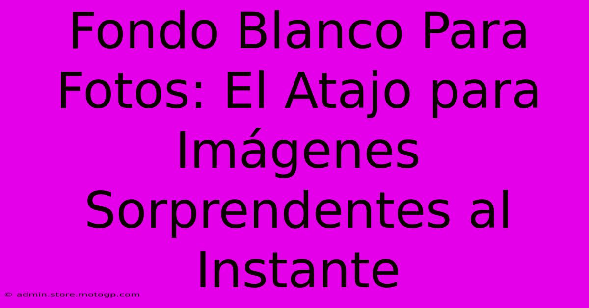 Fondo Blanco Para Fotos: El Atajo Para Imágenes Sorprendentes Al Instante