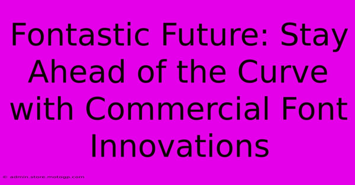 Fontastic Future: Stay Ahead Of The Curve With Commercial Font Innovations