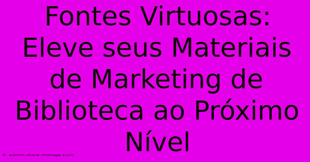 Fontes Virtuosas: Eleve Seus Materiais De Marketing De Biblioteca Ao Próximo Nível