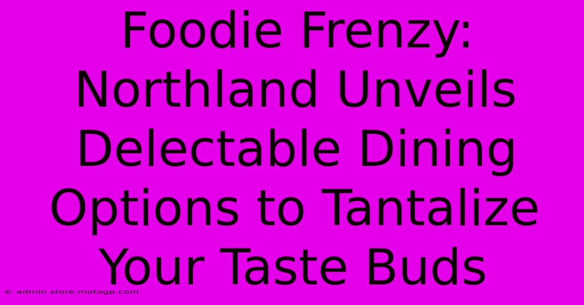 Foodie Frenzy: Northland Unveils Delectable Dining Options To Tantalize Your Taste Buds