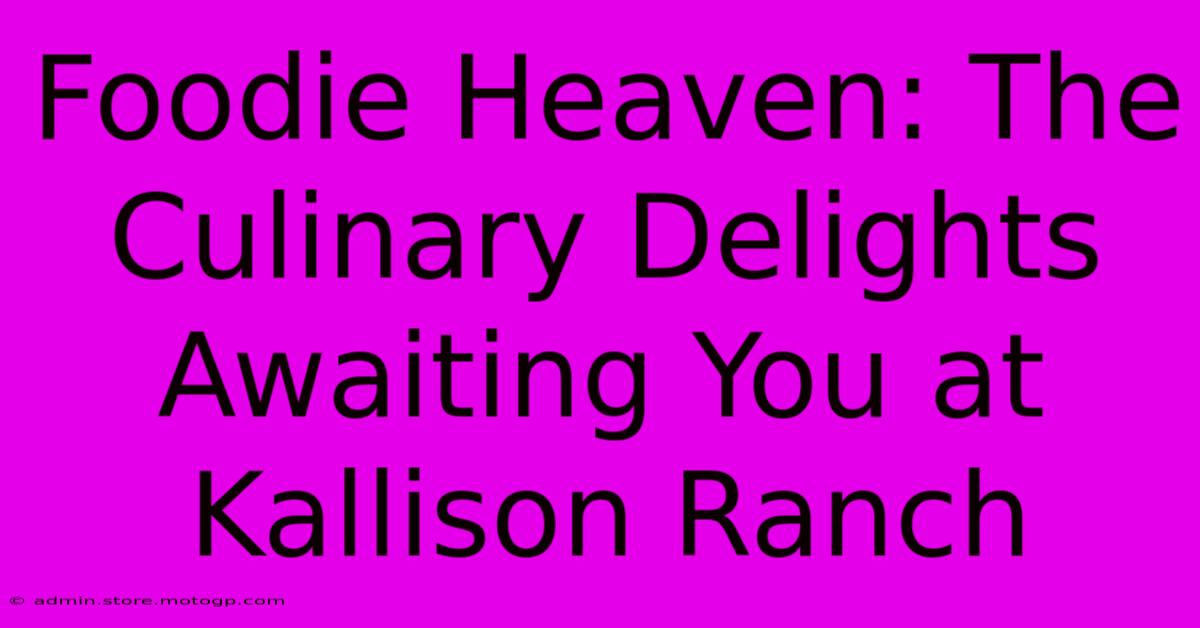 Foodie Heaven: The Culinary Delights Awaiting You At Kallison Ranch