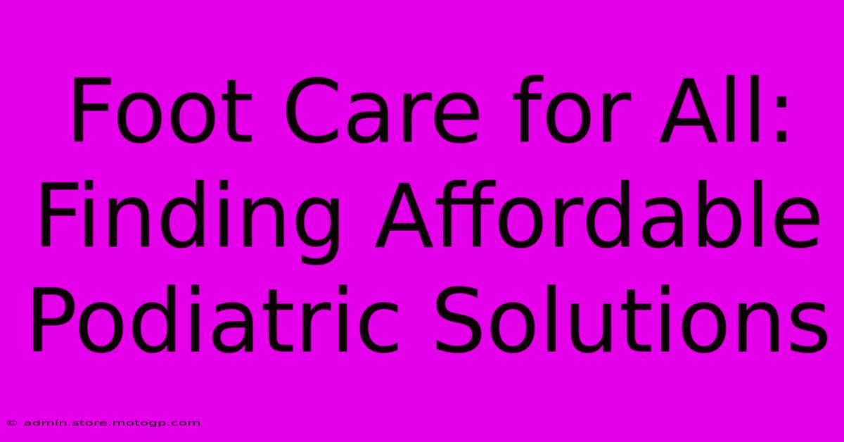 Foot Care For All: Finding Affordable Podiatric Solutions