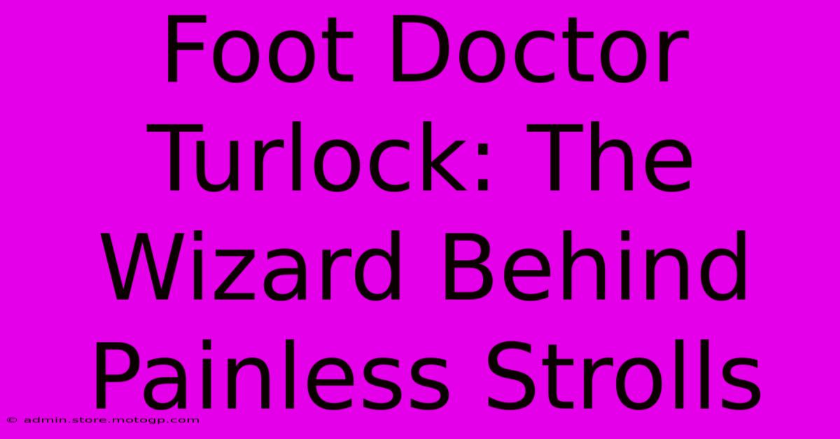 Foot Doctor Turlock: The Wizard Behind Painless Strolls