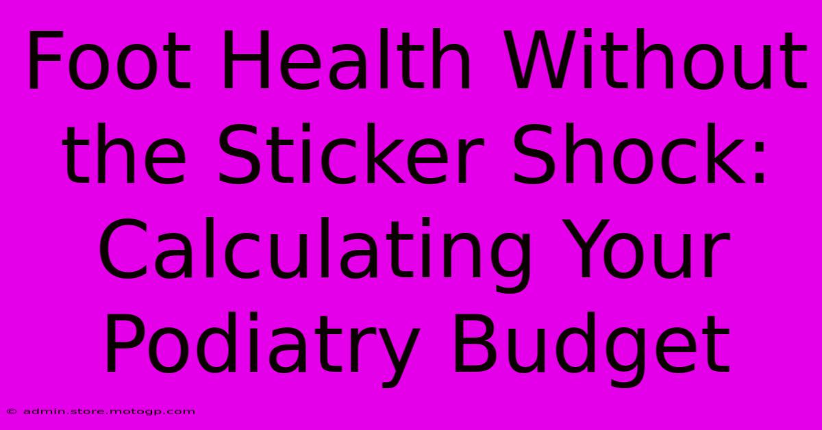 Foot Health Without The Sticker Shock: Calculating Your Podiatry Budget