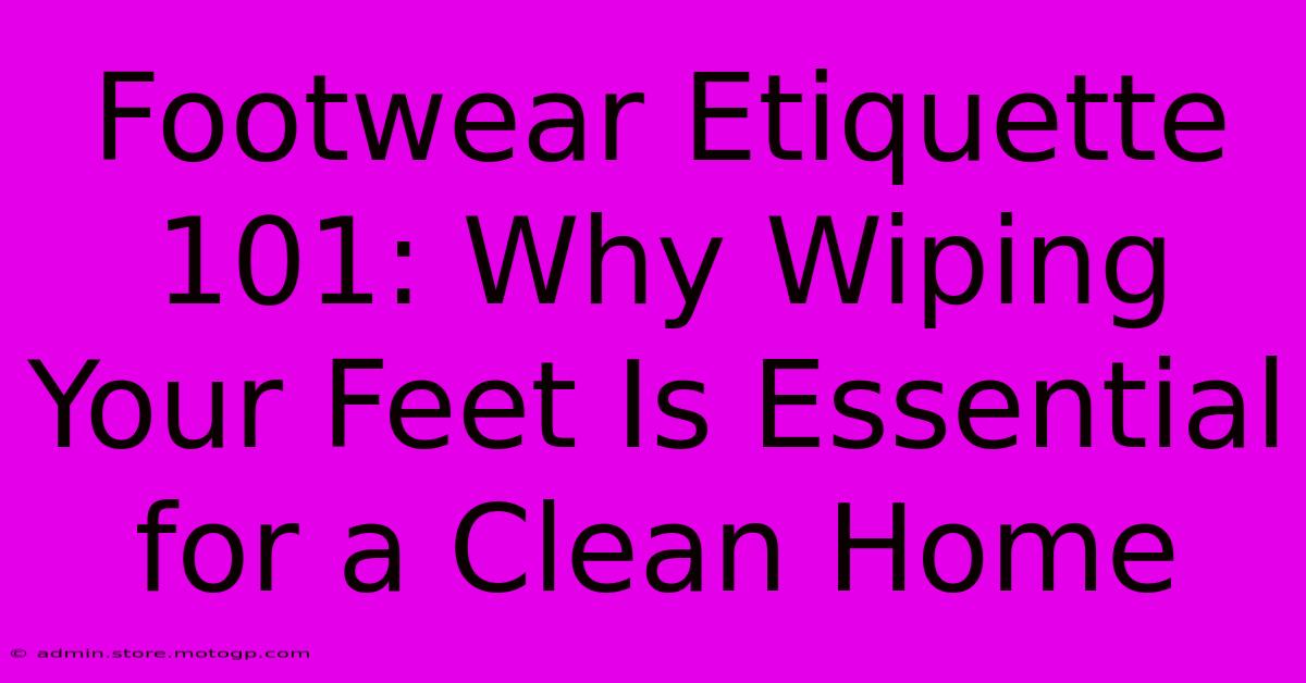 Footwear Etiquette 101: Why Wiping Your Feet Is Essential For A Clean Home