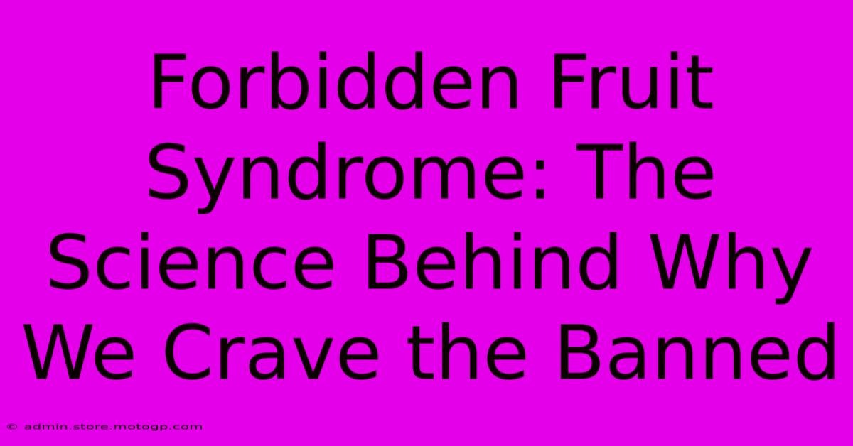 Forbidden Fruit Syndrome: The Science Behind Why We Crave The Banned