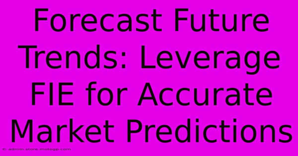 Forecast Future Trends: Leverage FIE For Accurate Market Predictions