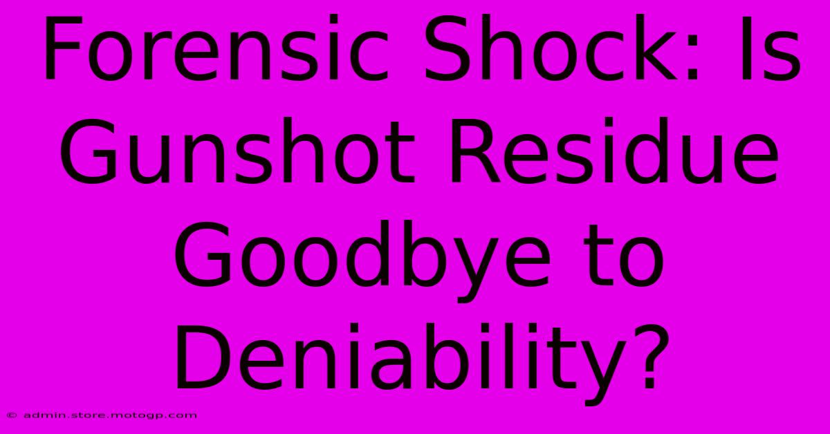 Forensic Shock: Is Gunshot Residue Goodbye To Deniability?